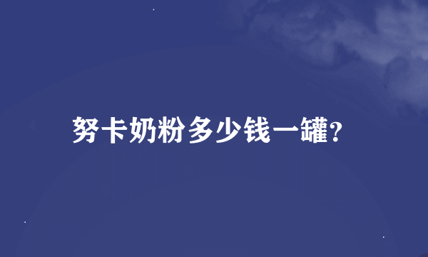 努卡奶粉多少钱一罐？