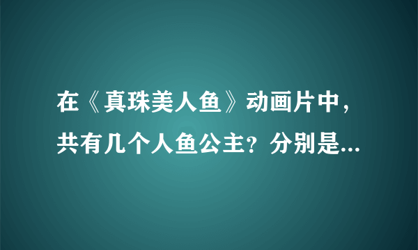 在《真珠美人鱼》动画片中，共有几个人鱼公主？分别是什么颜色的？