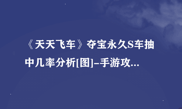 《天天飞车》夺宝永久S车抽中几率分析[图]-手游攻略-游戏鸟