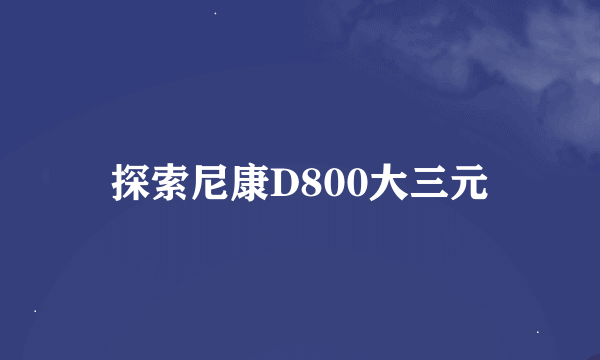 探索尼康D800大三元