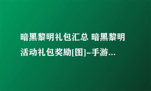 暗黑黎明礼包汇总 暗黑黎明活动礼包奖励[图]-手游攻略-游戏鸟手游网