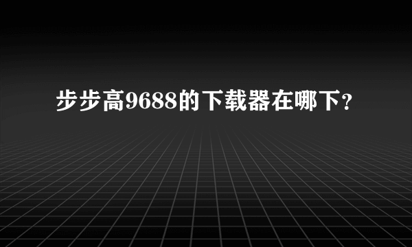 步步高9688的下载器在哪下？
