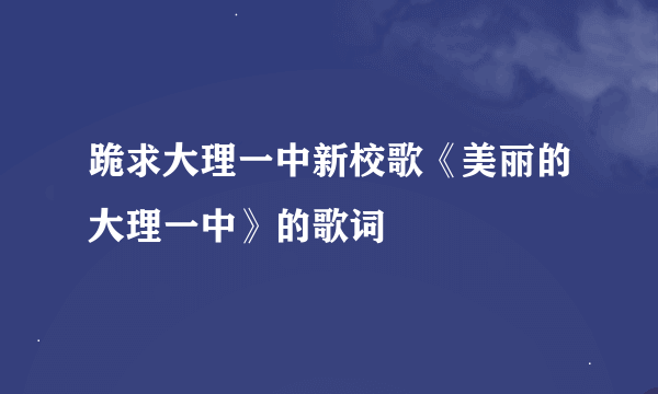 跪求大理一中新校歌《美丽的大理一中》的歌词