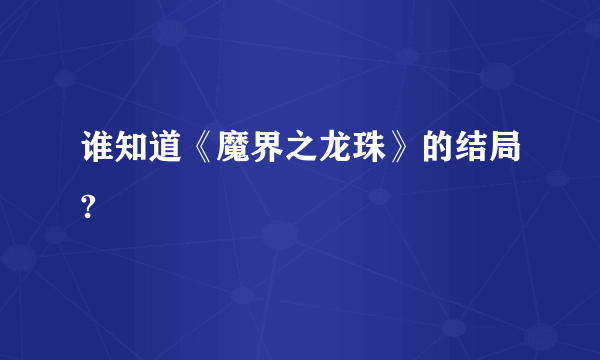 谁知道《魔界之龙珠》的结局?