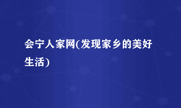 会宁人家网(发现家乡的美好生活)