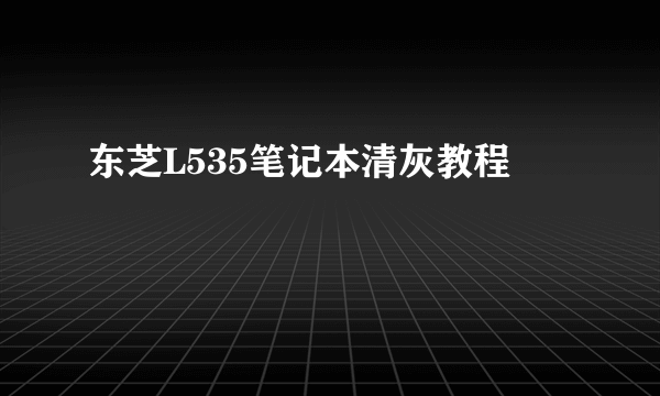 东芝L535笔记本清灰教程