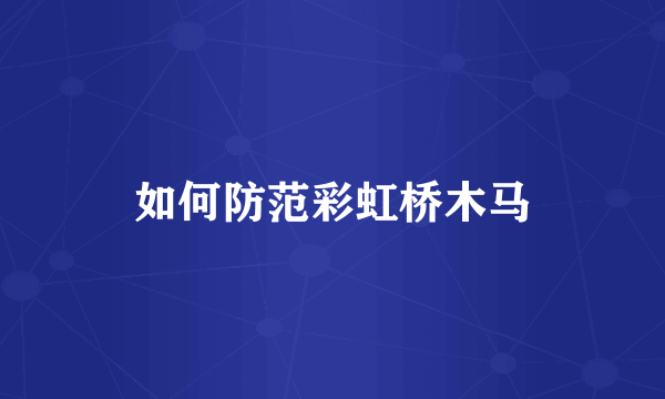 如何防范彩虹桥木马