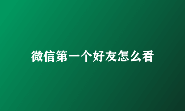 微信第一个好友怎么看
