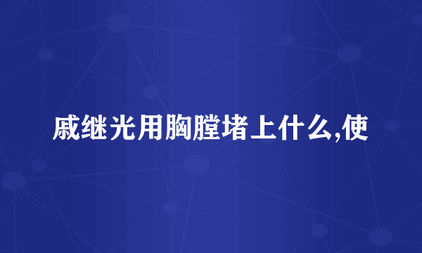 戚继光用胸膛堵上什么,使