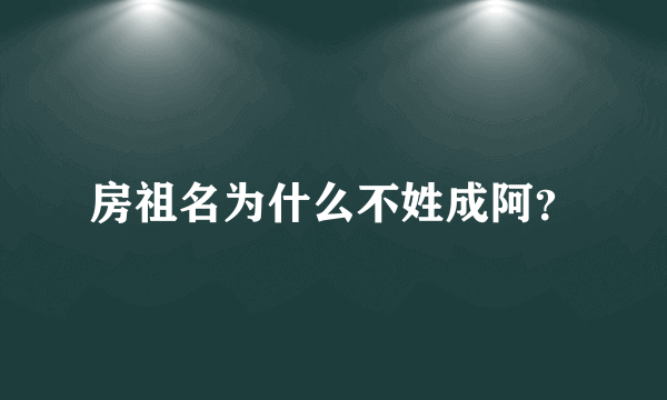 房祖名为什么不姓成阿？