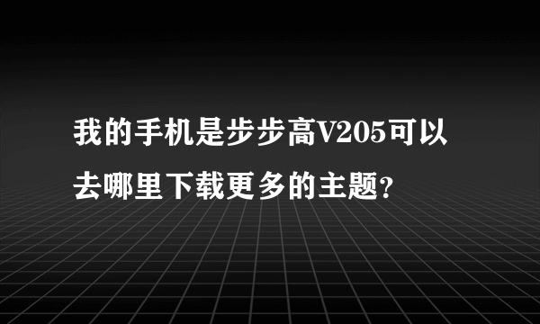 我的手机是步步高V205可以去哪里下载更多的主题？