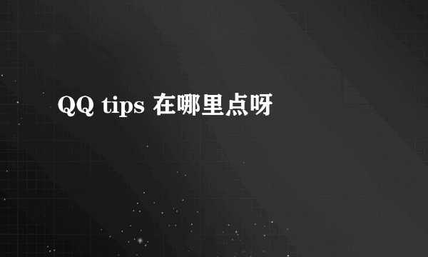 QQ tips 在哪里点呀