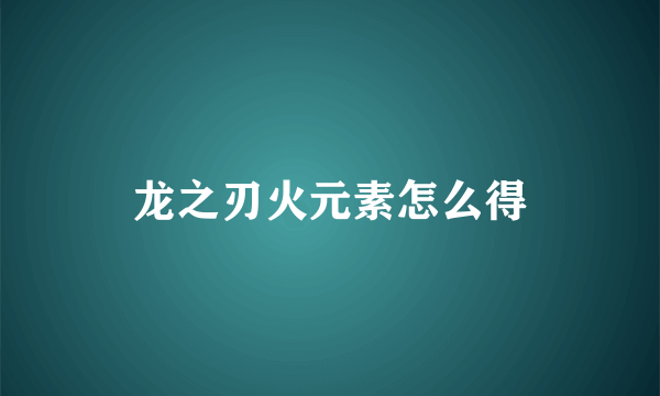 龙之刃火元素怎么得