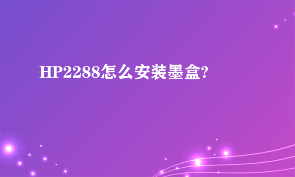 HP2288怎么安装墨盒?
