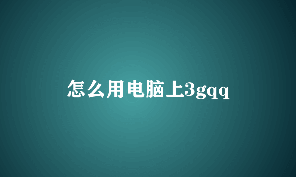 怎么用电脑上3gqq