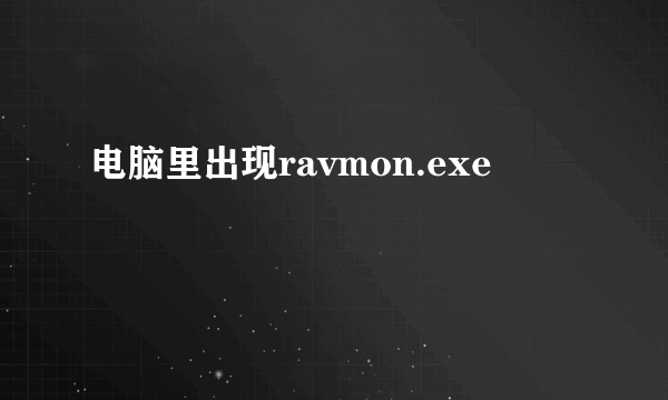 电脑里出现ravmon.exe