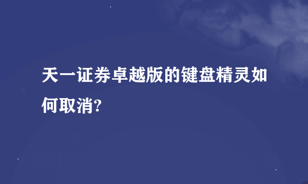 天一证券卓越版的键盘精灵如何取消?