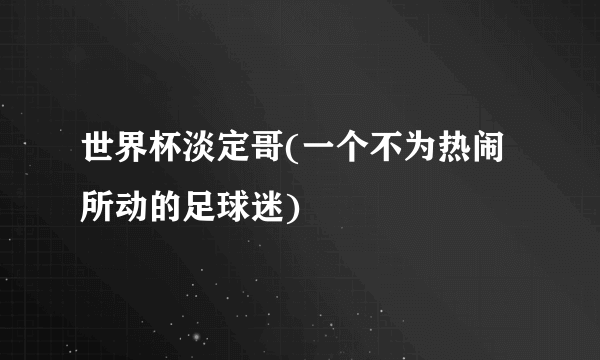 世界杯淡定哥(一个不为热闹所动的足球迷)