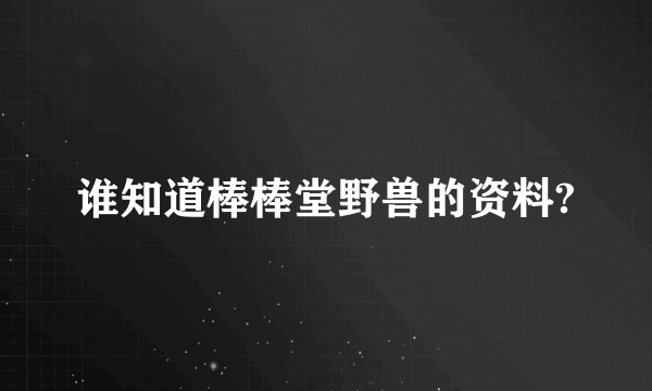 谁知道棒棒堂野兽的资料?