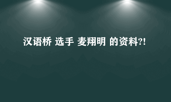 汉语桥 选手 麦翔明 的资料?!