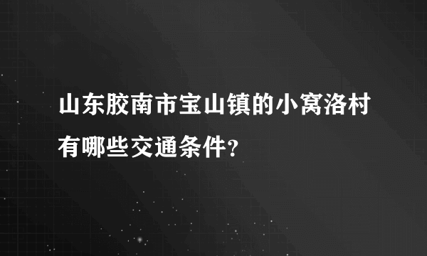 山东胶南市宝山镇的小窝洛村有哪些交通条件？