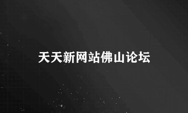 天天新网站佛山论坛