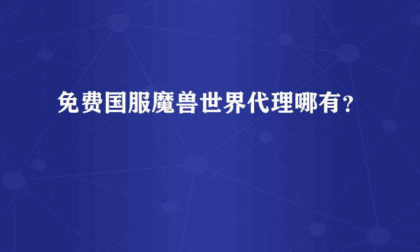 免费国服魔兽世界代理哪有？