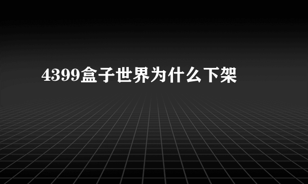 4399盒子世界为什么下架