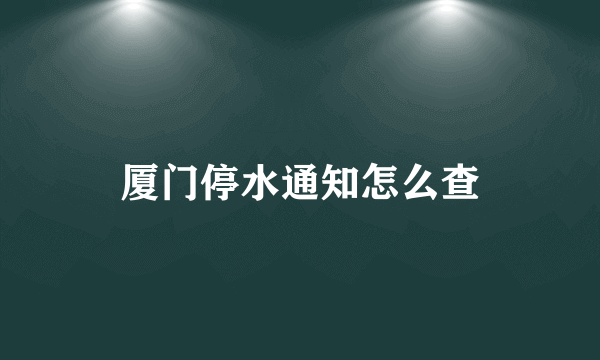 厦门停水通知怎么查