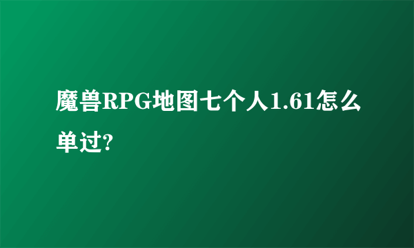 魔兽RPG地图七个人1.61怎么单过?