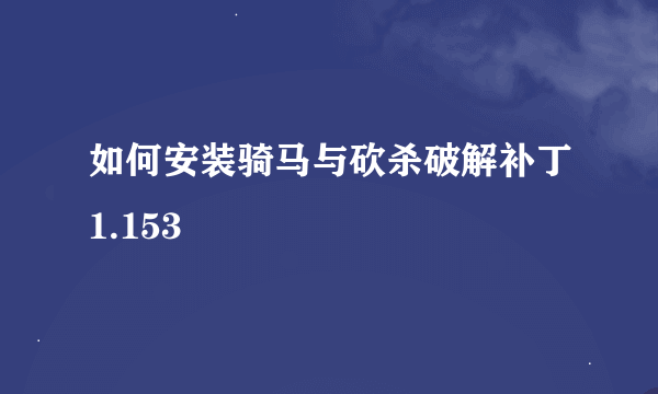 如何安装骑马与砍杀破解补丁1.153