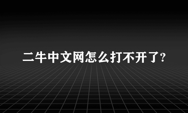 二牛中文网怎么打不开了?