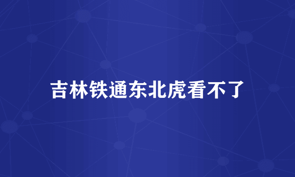 吉林铁通东北虎看不了