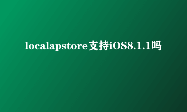 localapstore支持iOS8.1.1吗