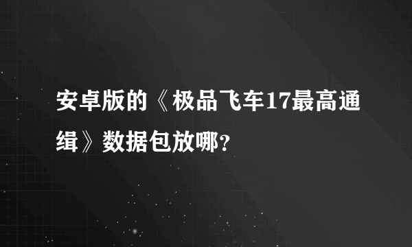 安卓版的《极品飞车17最高通缉》数据包放哪？