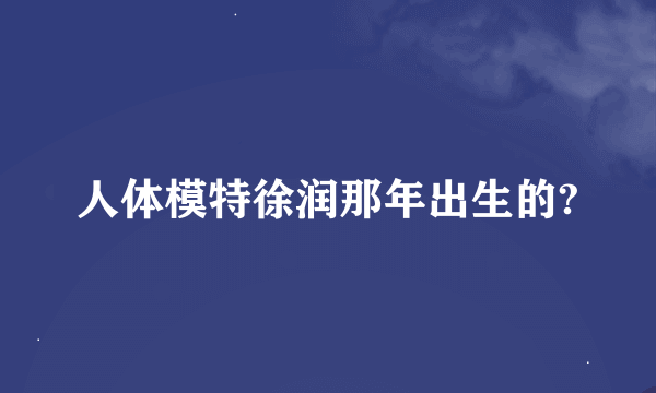 人体模特徐润那年出生的?