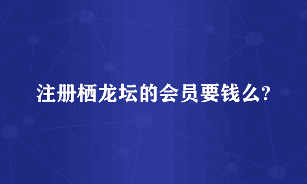 注册栖龙坛的会员要钱么?
