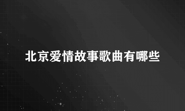 北京爱情故事歌曲有哪些