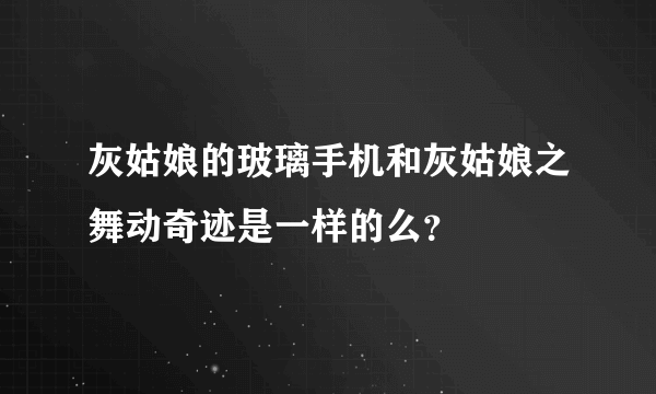 灰姑娘的玻璃手机和灰姑娘之舞动奇迹是一样的么？