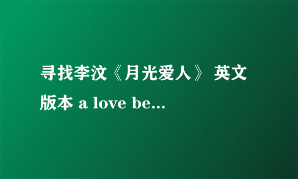 寻找李汶《月光爱人》 英文版本 a love before time 歌词