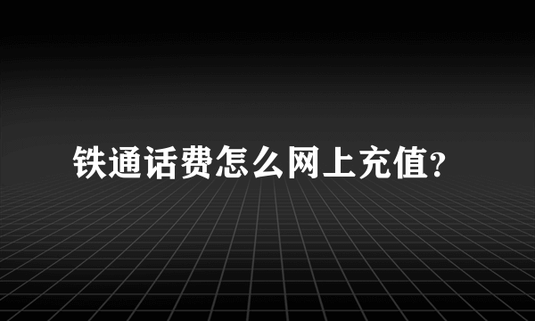 铁通话费怎么网上充值？