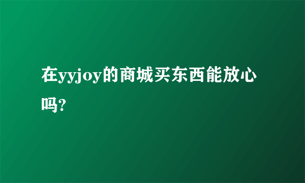在yyjoy的商城买东西能放心吗?