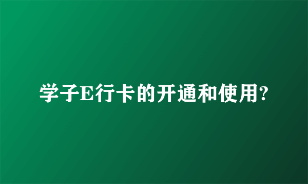 学子E行卡的开通和使用?