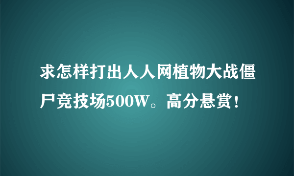 求怎样打出人人网植物大战僵尸竞技场500W。高分悬赏！