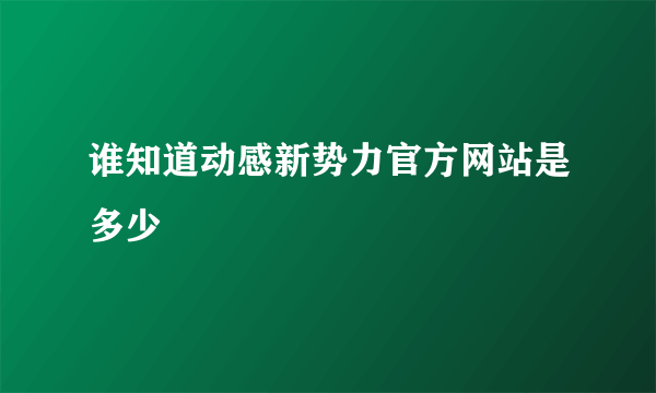 谁知道动感新势力官方网站是多少