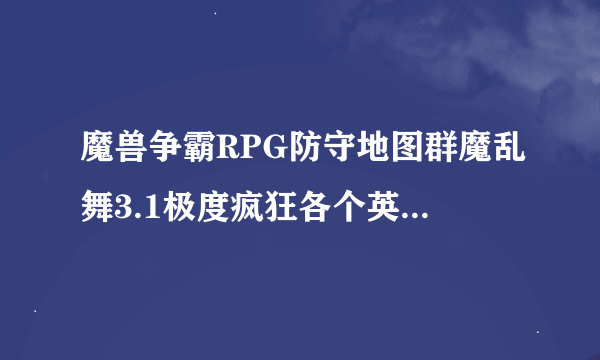 魔兽争霸RPG防守地图群魔乱舞3.1极度疯狂各个英雄怎么二转？