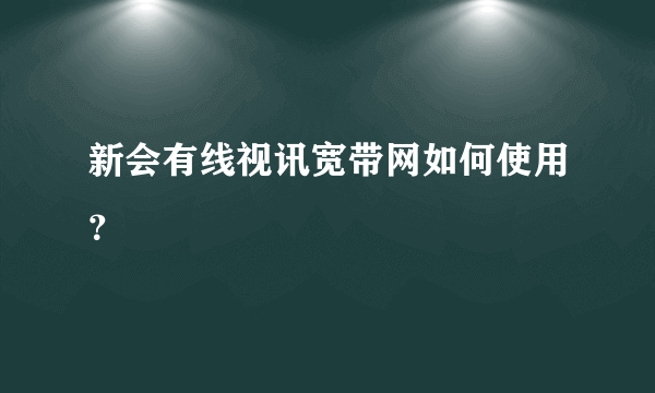 新会有线视讯宽带网如何使用？