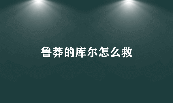 鲁莽的库尔怎么救