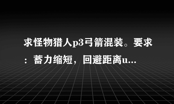 求怪物猎人p3弓箭混装。要求：蓄力缩短，回避距离up，通常弾·连射矢UP，弱点特效。