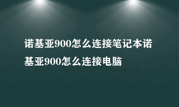 诺基亚900怎么连接笔记本诺基亚900怎么连接电脑